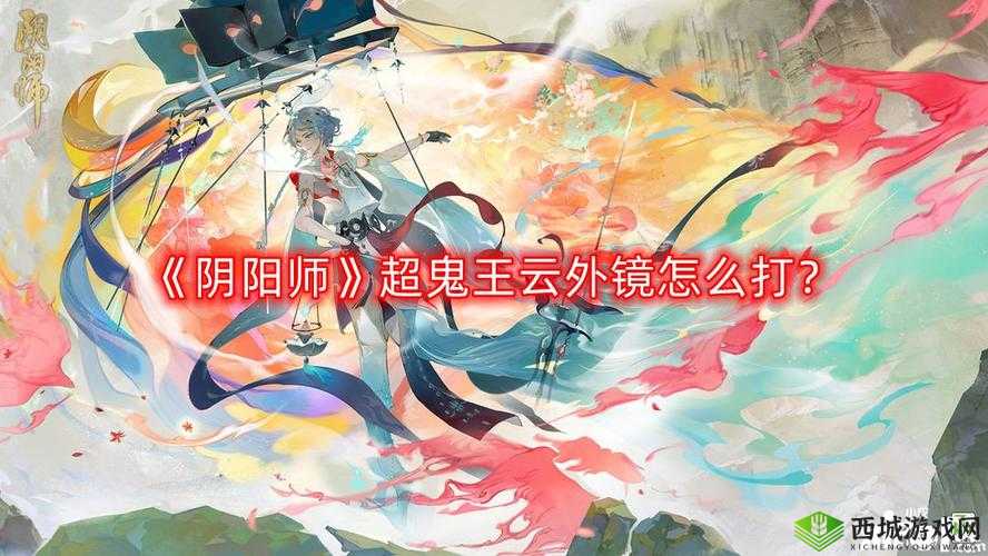 阴阳师超鬼王云外镜打法全攻略 助你轻松应对挑战